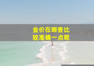 金价在哪查比较准确一点呢