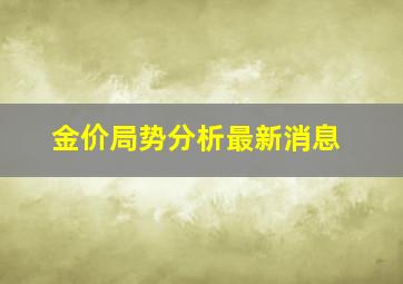 金价局势分析最新消息