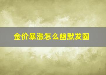 金价暴涨怎么幽默发圈