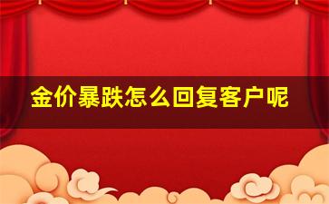 金价暴跌怎么回复客户呢