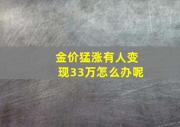 金价猛涨有人变现33万怎么办呢