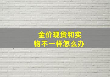 金价现货和实物不一样怎么办