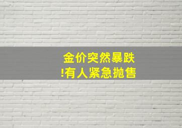 金价突然暴跌!有人紧急抛售