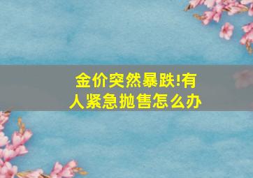 金价突然暴跌!有人紧急抛售怎么办