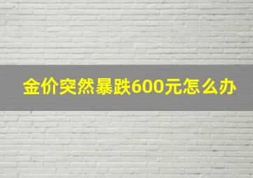 金价突然暴跌600元怎么办