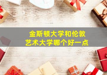 金斯顿大学和伦敦艺术大学哪个好一点