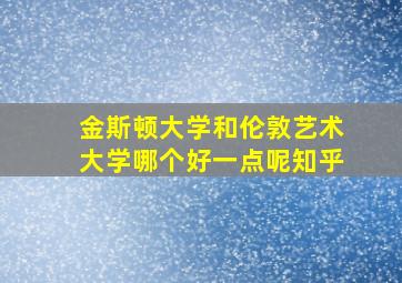 金斯顿大学和伦敦艺术大学哪个好一点呢知乎