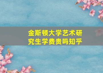 金斯顿大学艺术研究生学费贵吗知乎