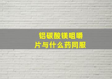 铝碳酸镁咀嚼片与什么药同服