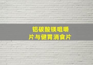 铝碳酸镁咀嚼片与健胃消食片