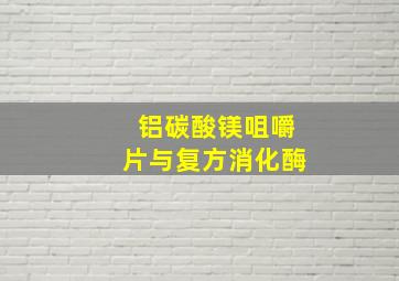 铝碳酸镁咀嚼片与复方消化酶