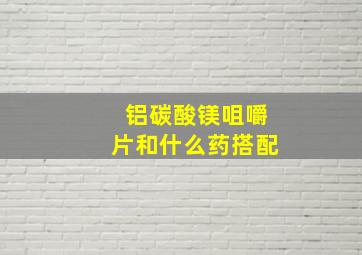 铝碳酸镁咀嚼片和什么药搭配