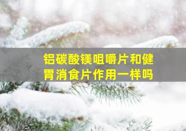 铝碳酸镁咀嚼片和健胃消食片作用一样吗