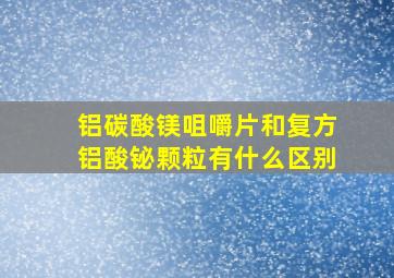 铝碳酸镁咀嚼片和复方铝酸铋颗粒有什么区别