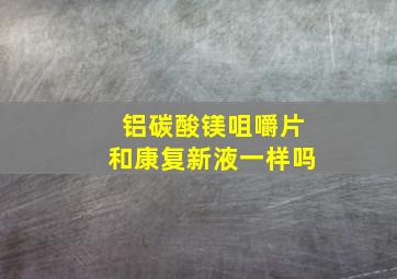 铝碳酸镁咀嚼片和康复新液一样吗