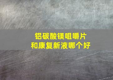 铝碳酸镁咀嚼片和康复新液哪个好