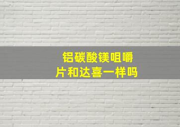 铝碳酸镁咀嚼片和达喜一样吗