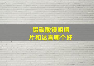 铝碳酸镁咀嚼片和达喜哪个好