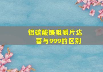 铝碳酸镁咀嚼片达喜与999的区别