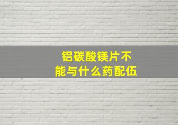 铝碳酸镁片不能与什么药配伍