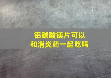 铝碳酸镁片可以和消炎药一起吃吗