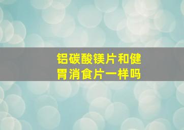 铝碳酸镁片和健胃消食片一样吗