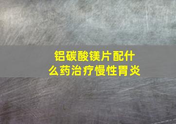 铝碳酸镁片配什么药治疗慢性胃炎