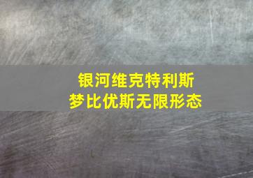 银河维克特利斯梦比优斯无限形态