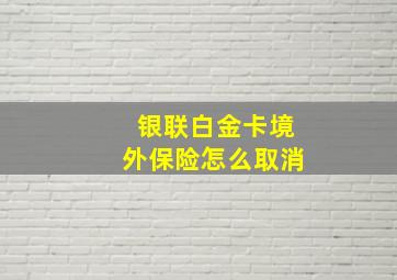 银联白金卡境外保险怎么取消