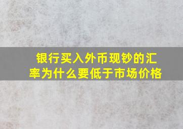 银行买入外币现钞的汇率为什么要低于市场价格