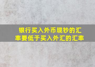 银行买入外币现钞的汇率要低于买入外汇的汇率