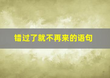 错过了就不再来的语句