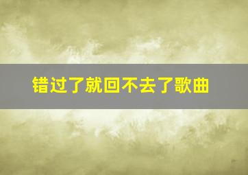 错过了就回不去了歌曲