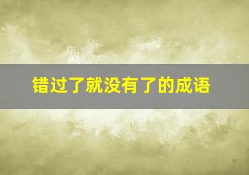 错过了就没有了的成语