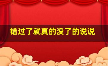 错过了就真的没了的说说