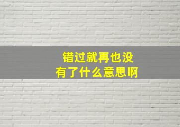 错过就再也没有了什么意思啊