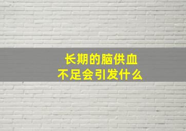 长期的脑供血不足会引发什么