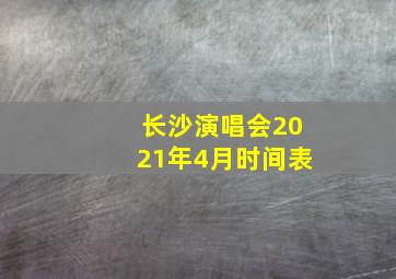 长沙演唱会2021年4月时间表