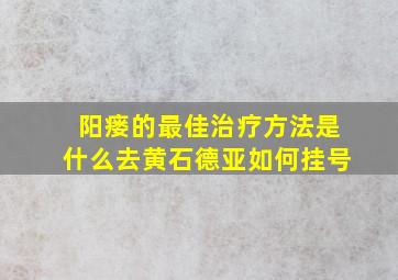 阳瘘的最佳治疗方法是什么去黄石德亚如何挂号