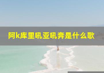 阿k库里吼亚吼奔是什么歌