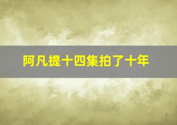 阿凡提十四集拍了十年