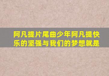 阿凡提片尾曲少年阿凡提快乐的坚强与我们的梦想就是