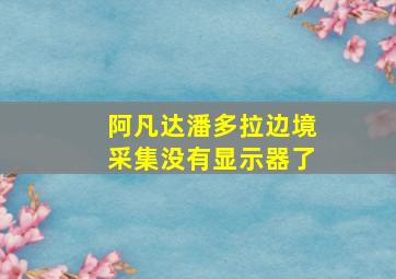 阿凡达潘多拉边境采集没有显示器了