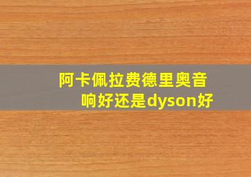 阿卡佩拉费德里奥音响好还是dyson好