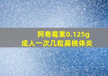 阿奇霉素0.125g成人一次几粒扁桃体炎