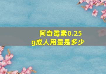 阿奇霉素0.25g成人用量是多少