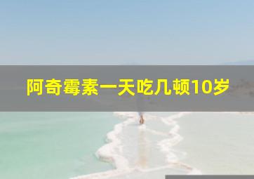 阿奇霉素一天吃几顿10岁