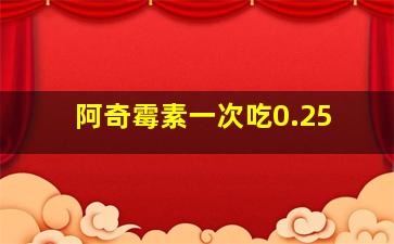 阿奇霉素一次吃0.25