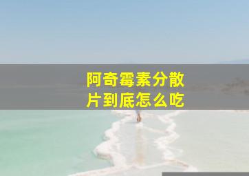 阿奇霉素分散片到底怎么吃