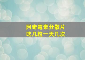 阿奇霉素分散片吃几粒一天几次